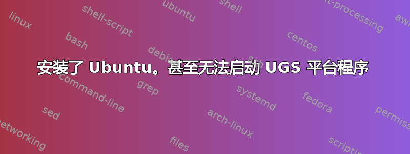 安装了 Ubuntu。甚至无法启动 UGS 平台程序