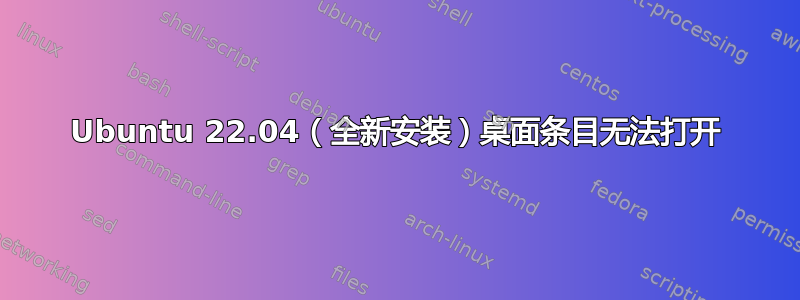 Ubuntu 22.04（全新安装）桌面条目无法打开