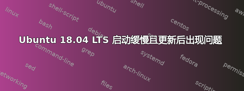 Ubuntu 18.04 LTS 启动缓慢且更新后出现问题