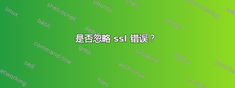 是否忽略 ssl 错误？