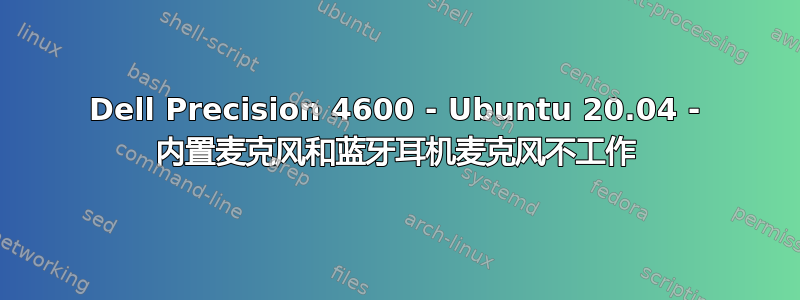 Dell Precision 4600 - Ubuntu 20.04 - 内置麦克风和蓝牙耳机麦克风不工作