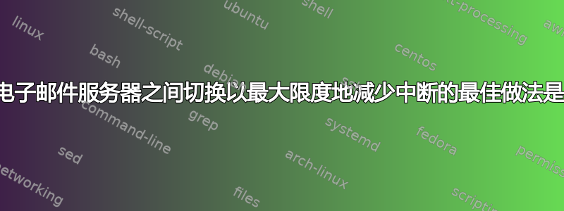 在新旧电子邮件服务器之间切换以最大限度地减少中断的最佳做法是什么？