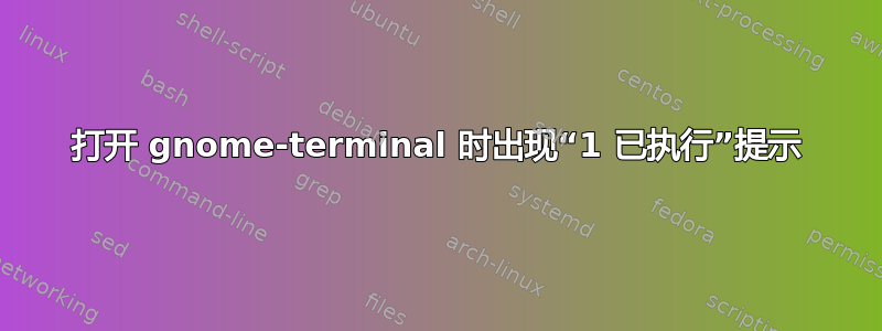 打开 gnome-terminal 时出现“1 已执行”提示