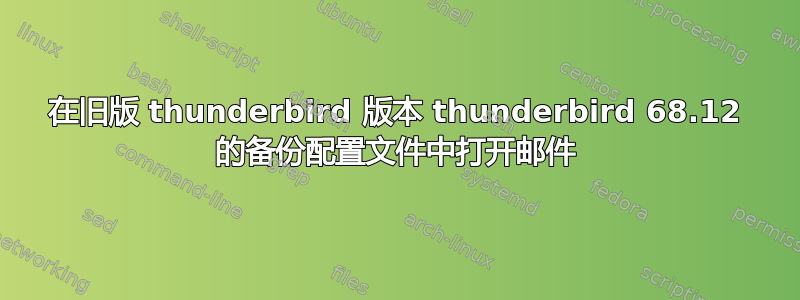 在旧版 thunderbird 版本 thunderbird 68.12 的备份配置文件中打开邮件