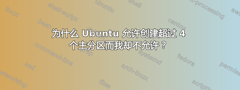 为什么 Ubuntu 允许创建超过 4 个主分区而我却不允许？