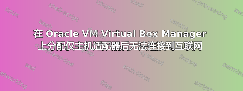 在 Oracle VM Virtual Box Manager 上分配仅主机适配器后无法连接到互联网