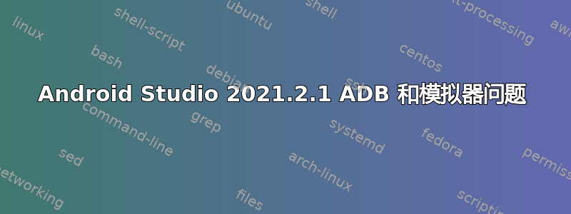 Android Studio 2021.2.1 ADB 和模拟器问题