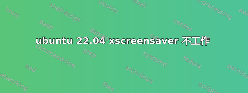 ubuntu 22.04 xscreensaver 不工作