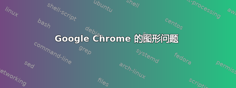 Google Chrome 的图形问题