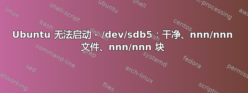 Ubuntu 无法启动 - /dev/sdb5：干净、nnn/nnn 文件、nnn/nnn 块