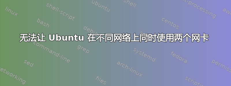 无法让 Ubuntu 在不同网络上同时使用两个网卡