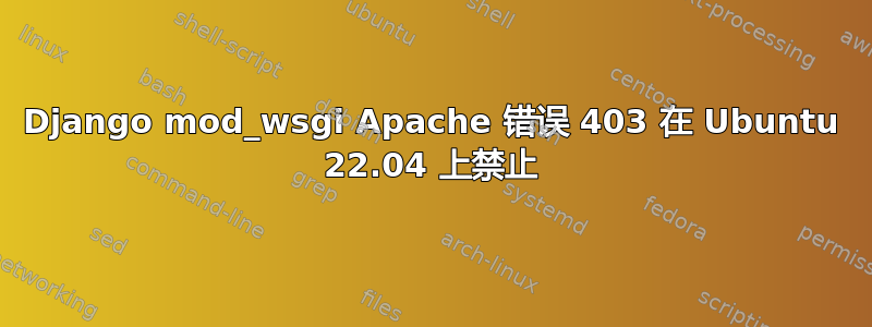 Django mod_wsgi Apache 错误 403 在 Ubuntu 22.04 上禁止