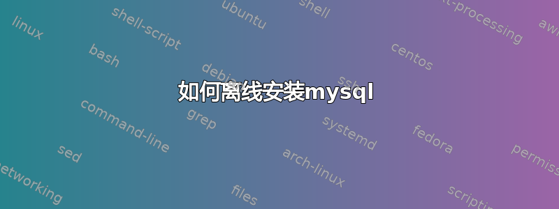 如何离线安装mysql