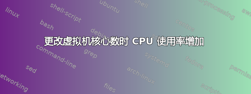 更改虚拟机核心数时 CPU 使用率增加