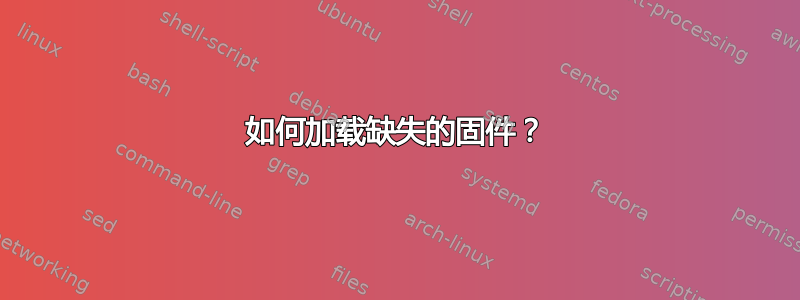 如何加载缺失的固件？