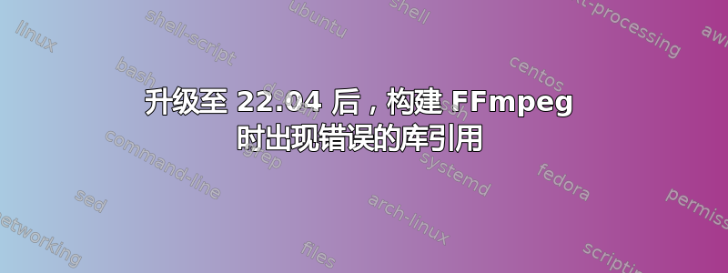 升级至 22.04 后，构建 FFmpeg 时出现错误的库引用