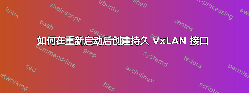 如何在重新启动后创建持久 VxLAN 接口