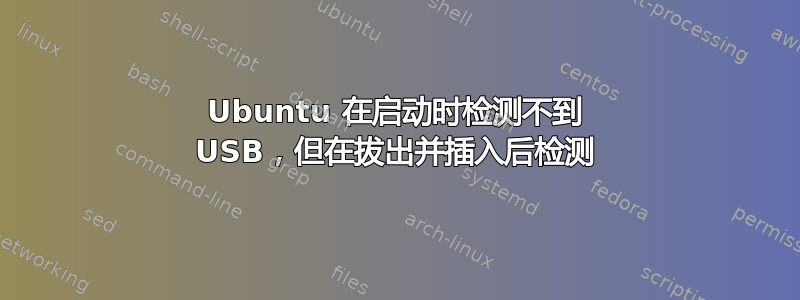 Ubuntu 在启动时检测不到 USB，但在拔出并插入后检测