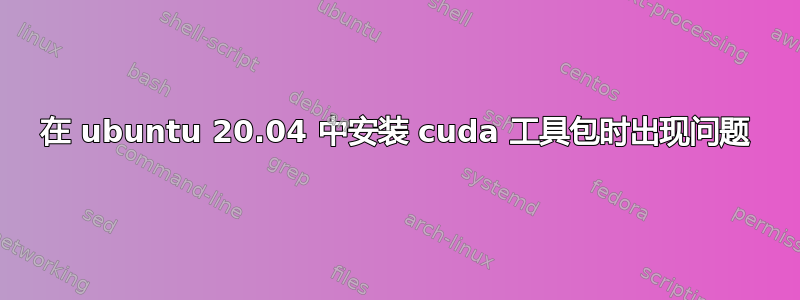 在 ubuntu 20.04 中安装 cuda 工具包时出现问题