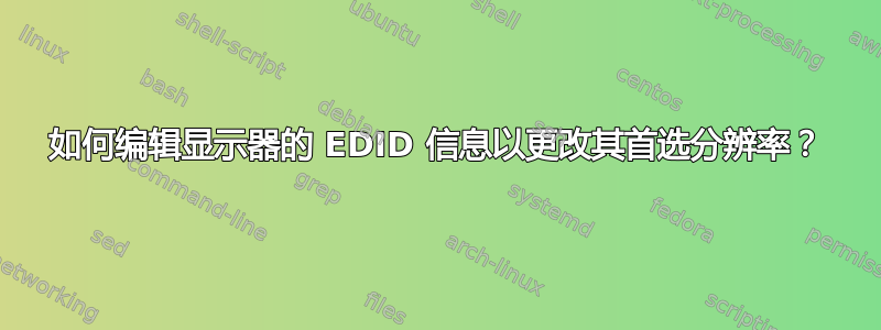 如何编辑显示器的 EDID 信息以更改其首选分辨率？