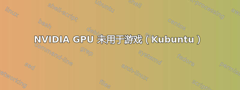 NVIDIA GPU 未用于游戏（Kubuntu）