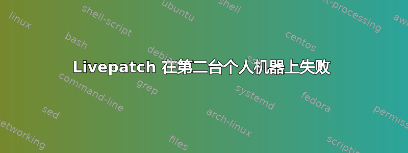 Livepatch 在第二台个人机器上失败