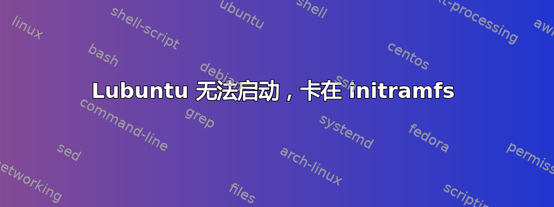 Lubuntu 无法启动，卡在 initramfs