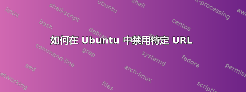 如何在 Ubuntu 中禁用特定 URL