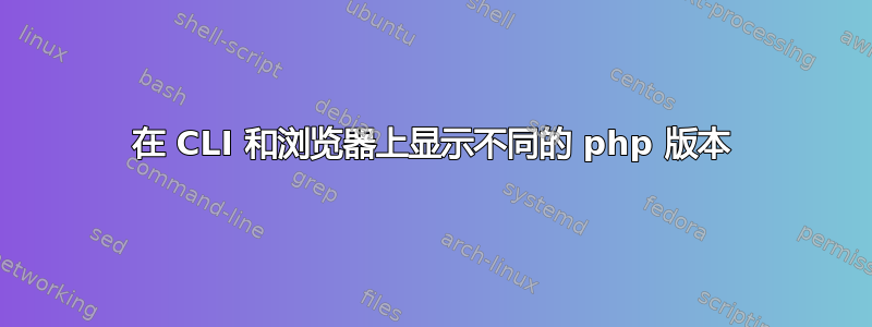 在 CLI 和浏览器上显示不同的 php 版本