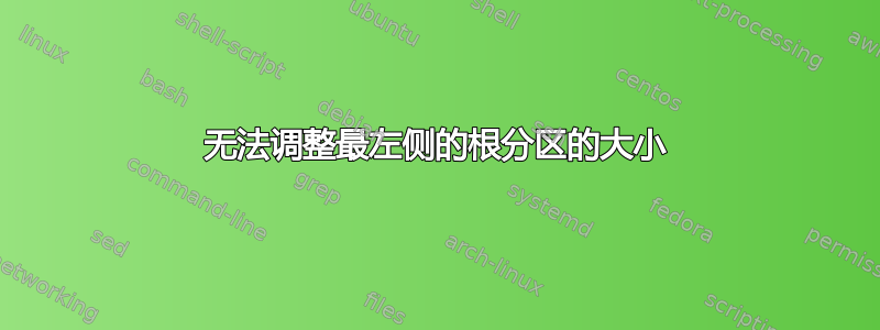 无法调整最左侧的根分区的大小