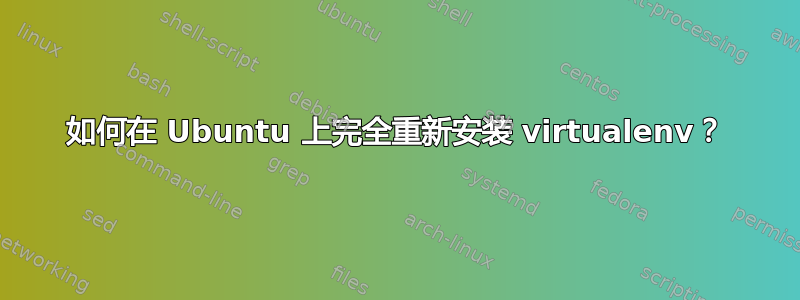 如何在 Ubuntu 上完全重新安装 virtualenv？