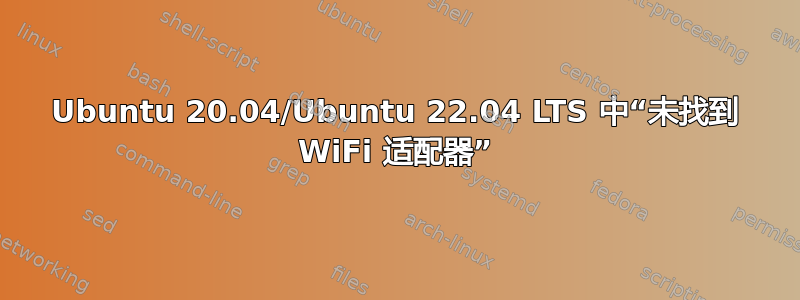 Ubuntu 20.04/Ubuntu 22.04 LTS 中“未找到 WiFi 适配器”