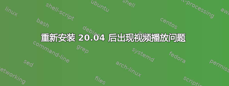 重新安装 20.04 后出现视频播放问题