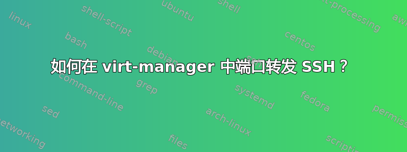 如何在 virt-manager 中端口转发 SSH？