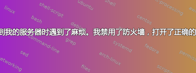 好吧，我在从外部连接到我的服务器时遇到了麻烦。我禁用了防火墙，打开了正确的端口，但仍然无法进入