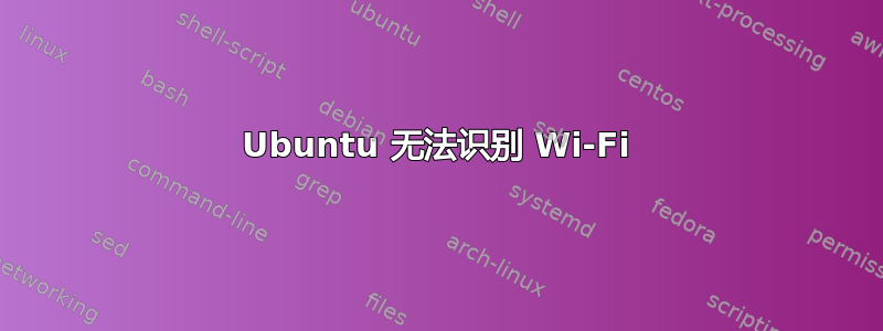 Ubuntu 无法识别 Wi-Fi