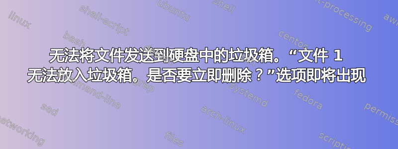 无法将文件发送到硬盘中的垃圾箱。“文件 1 无法放入垃圾箱。是否要立即删除？”选项即将出现