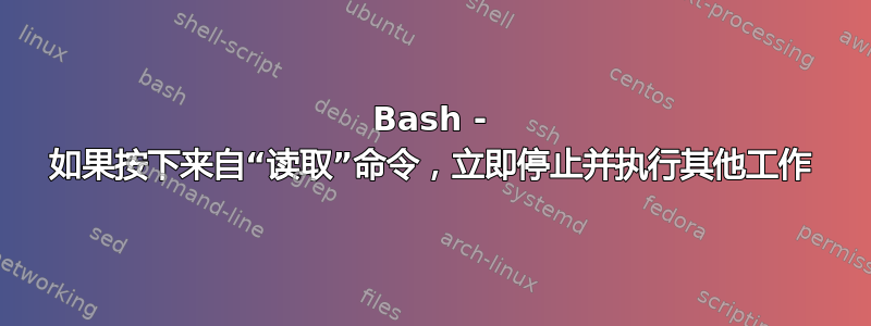 Bash - 如果按下来自“读取”命令，立即停止并执行其他工作