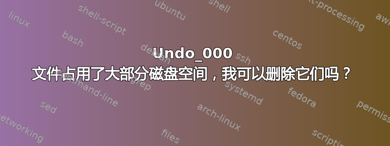 Undo_000 文件占用了大部分磁盘空间，我可以删除它们吗？