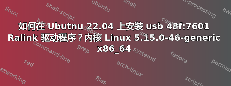 如何在 Ubutnu 22.04 上安装 usb 48f:7601 Ralink 驱动程序？内核 Linux 5.15.0-46-generic x86_64