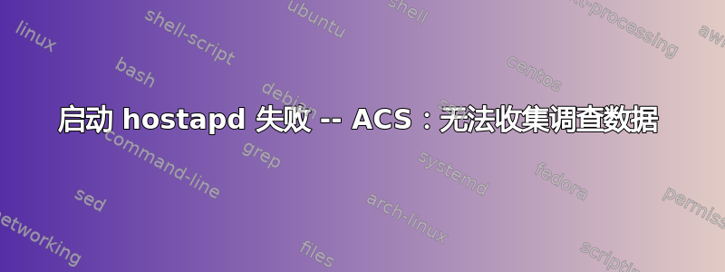 启动 hostapd 失败 -- ACS：无法收集调查数据