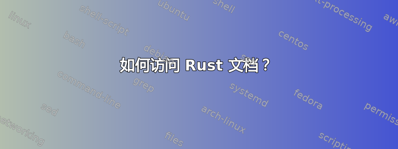 如何访问 Rust 文档？