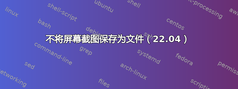 不将屏幕截图保存为文件（22.04）