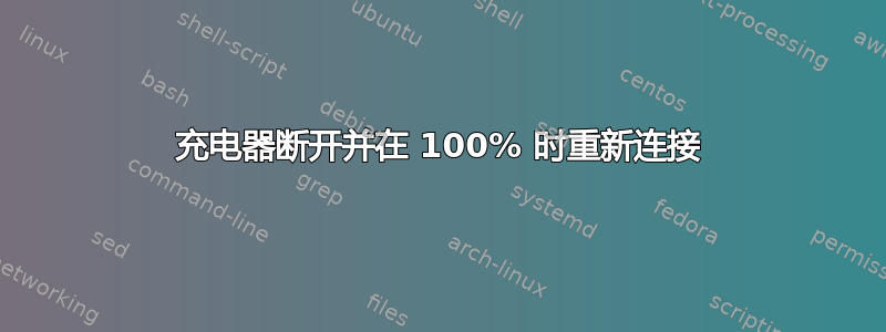 充电器断开并在 100% 时重新连接