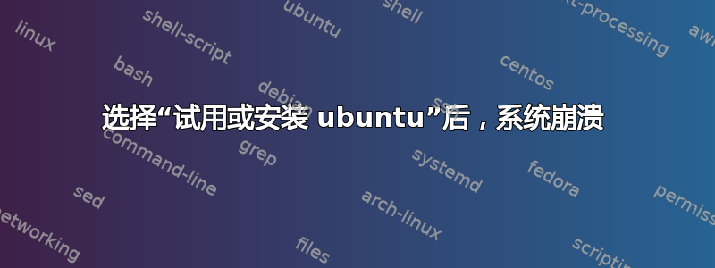 选择“试用或安装 ubuntu”后，系统崩溃