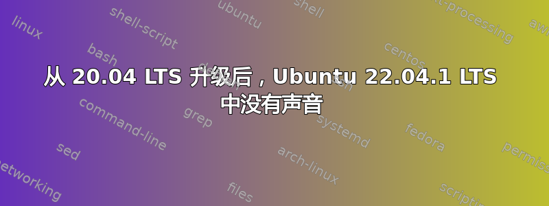 从 20.04 LTS 升级后，Ubuntu 22.04.1 LTS 中没有声音