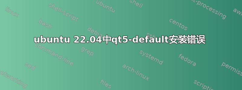 ubuntu 22.04中qt5-default安装错误