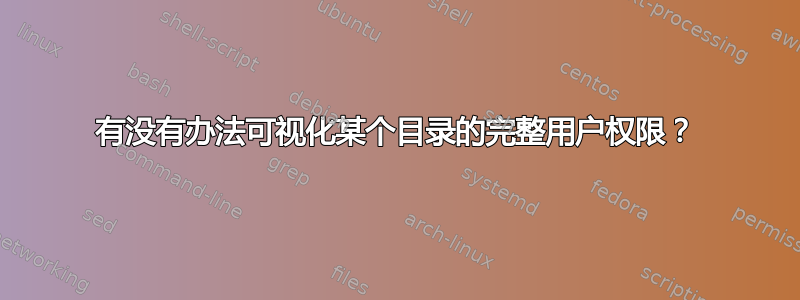 有没有办法可视化某个目录的完整用户权限？