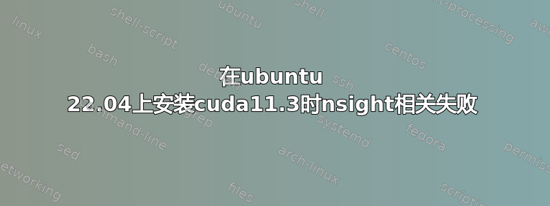 在ubuntu 22.04上安装cuda11.3时nsight相关失败