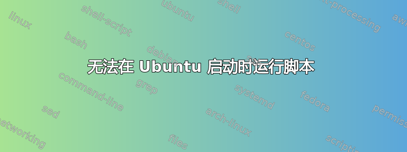 无法在 Ubuntu 启动时运行脚本